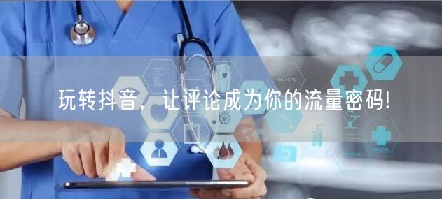 玩转抖音，让评论成为你的流量密码!