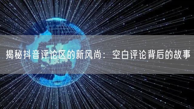 揭秘抖音评论区的新风尚：空白评论背后的故事