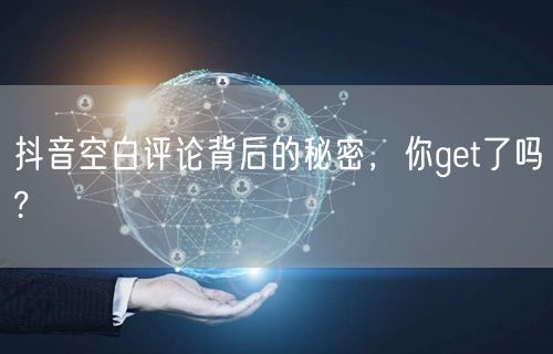 抖音空白评论背后的秘密，你get了吗?