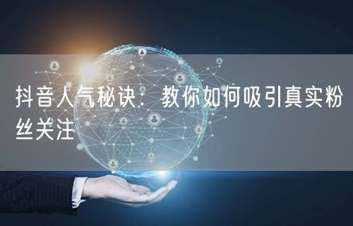 抖音人气秘诀：教你如何吸引真实粉丝关注