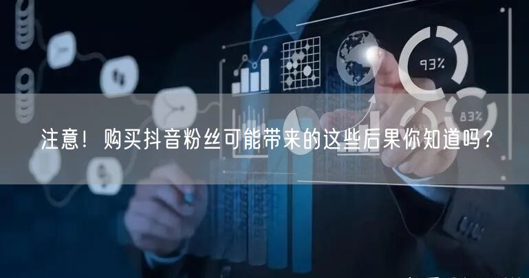 注意！购买抖音粉丝可能带来的这些后果你知道吗？