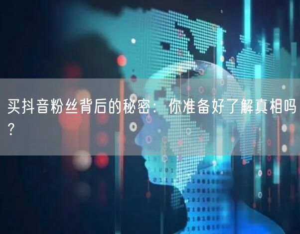 买抖音粉丝背后的秘密：你准备好了解真相吗？