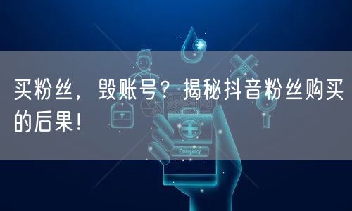 买粉丝，毁账号？揭秘抖音粉丝购买的后果！