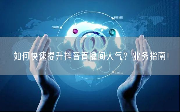 如何快速提升抖音直播间人气？业务指南！
