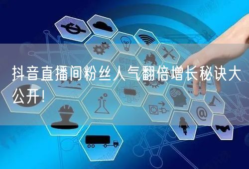 抖音直播间粉丝人气翻倍增长秘诀大公开！