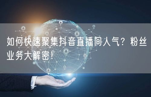 如何快速聚集抖音直播间人气？粉丝业务大解密！