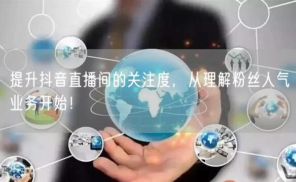 提升抖音直播间的关注度，从理解粉丝人气业务开始！