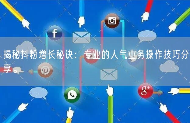 揭秘抖粉增长秘诀：专业的人气业务操作技巧分享。