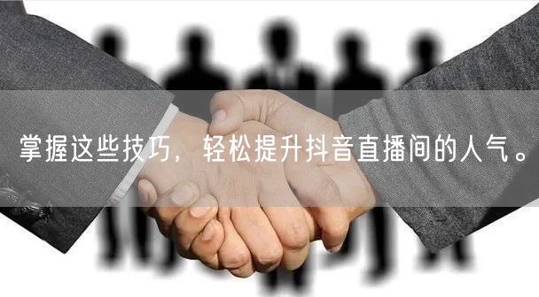 掌握这些技巧，轻松提升抖音直播间的人气。