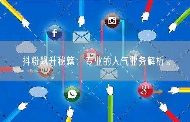 抖粉飙升秘籍：专业的人气业务解析。