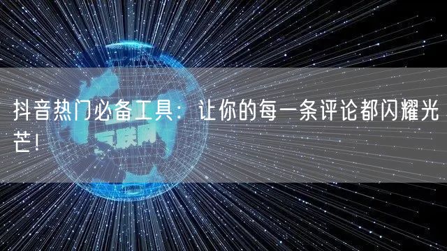 抖音热门必备工具：让你的每一条评论都闪耀光芒！