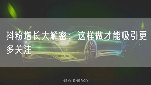 抖粉增长大解密：这样做才能吸引更多关注