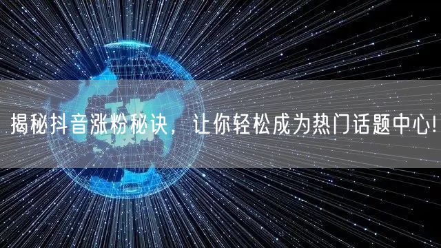 揭秘抖音涨粉秘诀，让你轻松成为热门话题中心!