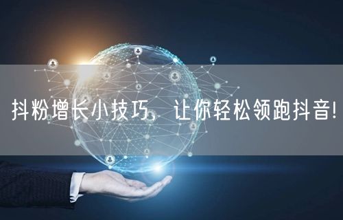 抖粉增长小技巧，让你轻松领跑抖音!