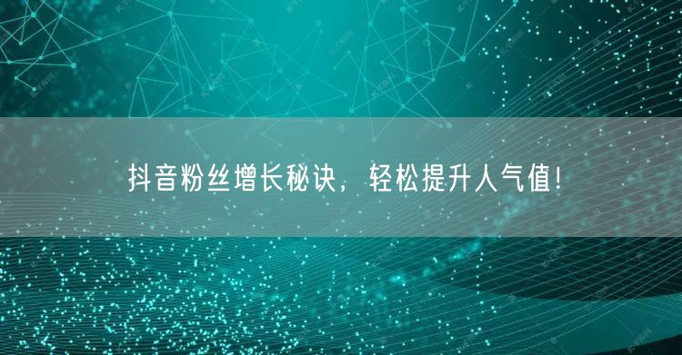 抖音粉丝增长秘诀，轻松提升人气值！