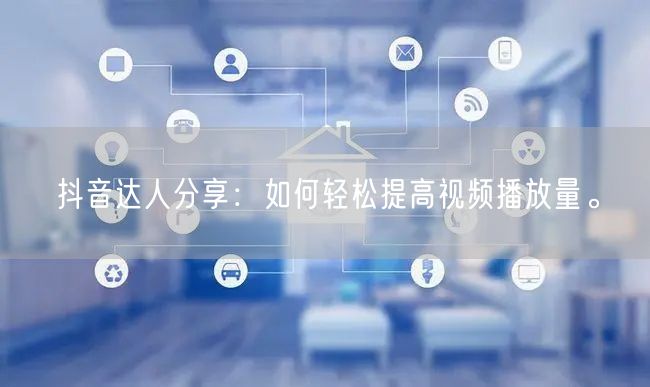 抖音达人分享：如何轻松提高视频播放量。