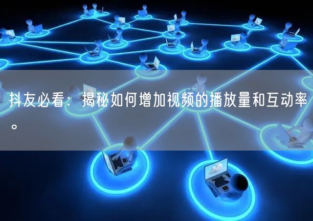 抖友必看：揭秘如何增加视频的播放量和互动率。
