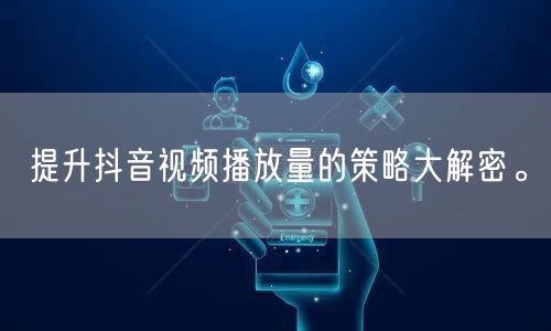 提升抖音视频播放量的策略大解密。