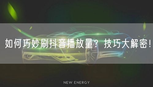 如何巧妙刷抖音播放量？技巧大解密！
