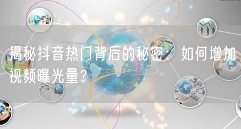 揭秘抖音热门背后的秘密：如何增加视频曝光量？