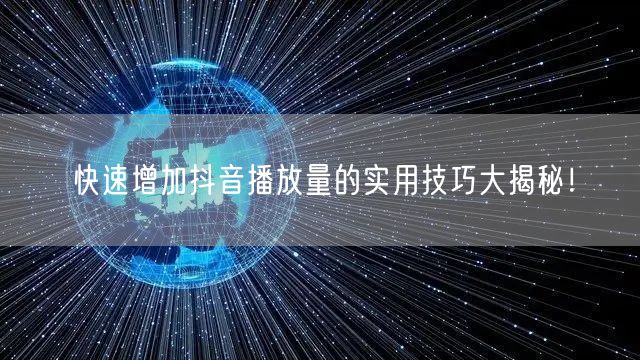 快速增加抖音播放量的实用技巧大揭秘！