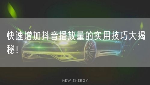快速增加抖音播放量的实用技巧大揭秘！