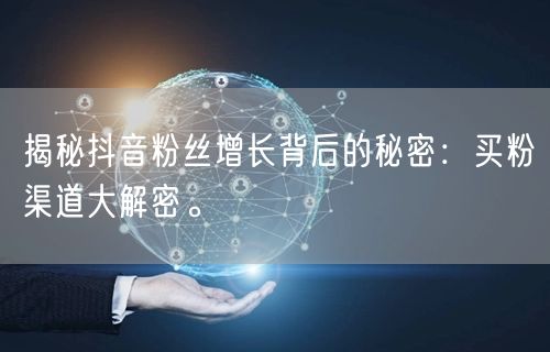 揭秘抖音粉丝增长背后的秘密：买粉渠道大解密。