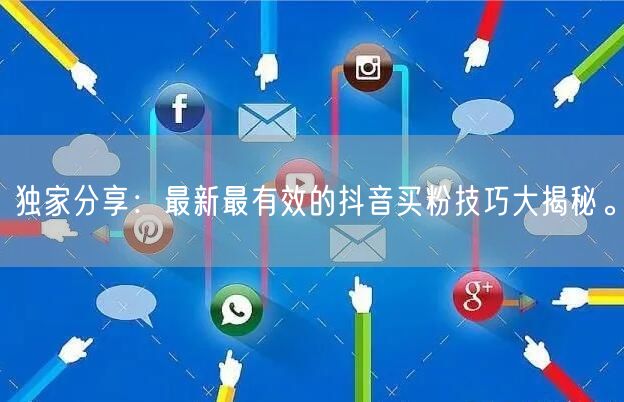 独家分享：最新最有效的抖音买粉技巧大揭秘。