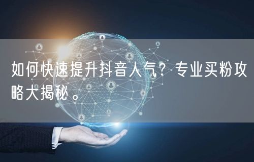 如何快速提升抖音人气？专业买粉攻略大揭秘。