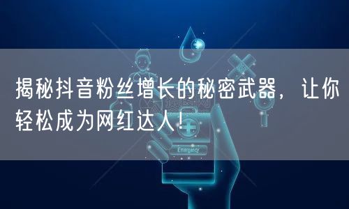 揭秘抖音粉丝增长的秘密武器，让你轻松成为网红达人！