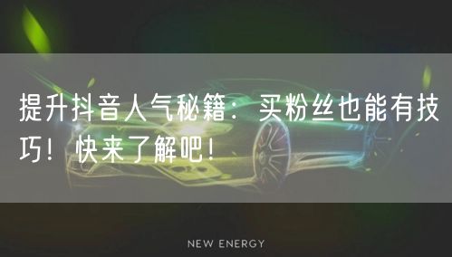 提升抖音人气秘籍：买粉丝也能有技巧！快来了解吧！