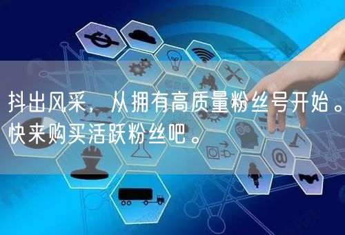 抖出风采，从拥有高质量粉丝号开始。快来购买活跃粉丝吧。