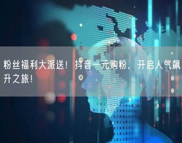粉丝福利大派送！抖音一元购粉，开启人气飙升之旅！