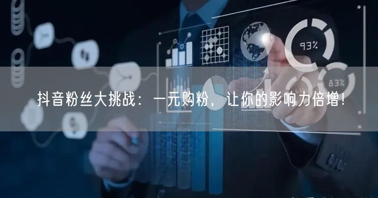抖音粉丝大挑战：一元购粉，让你的影响力倍增！