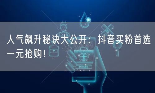 人气飙升秘诀大公开：抖音买粉首选一元抢购！