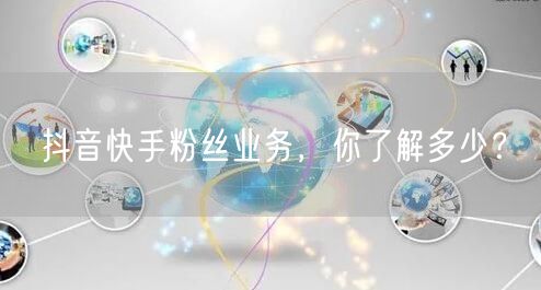 抖音快手粉丝业务，你了解多少？