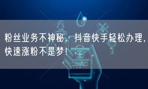 粉丝业务不神秘，抖音快手轻松办理，快速涨粉不是梦！