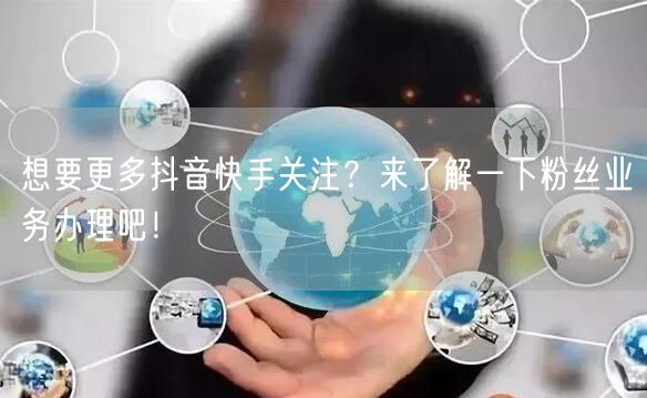 想要更多抖音快手关注？来了解一下粉丝业务办理吧！