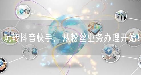玩转抖音快手，从粉丝业务办理开始！