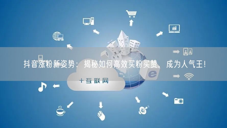 抖音涨粉新姿势：揭秘如何高效买粉买赞，成为人气王！