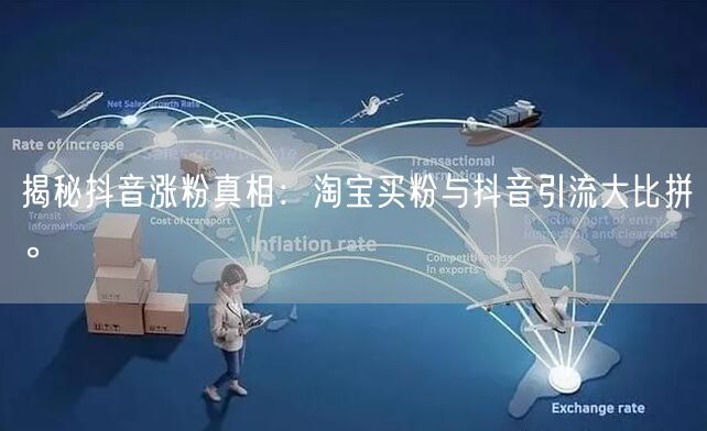 揭秘抖音涨粉真相：淘宝买粉与抖音引流大比拼。