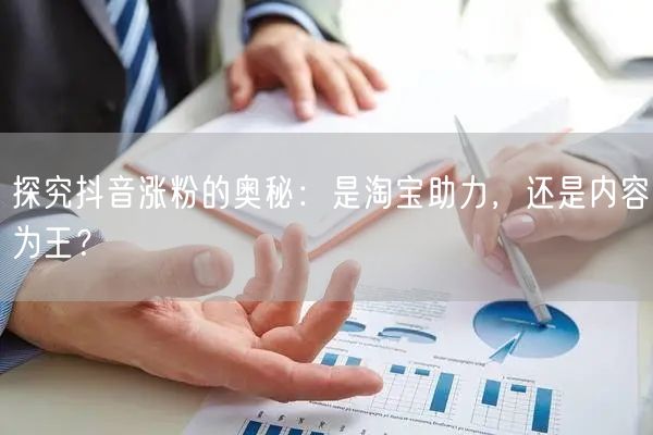 探究抖音涨粉的奥秘：是淘宝助力，还是内容为王？