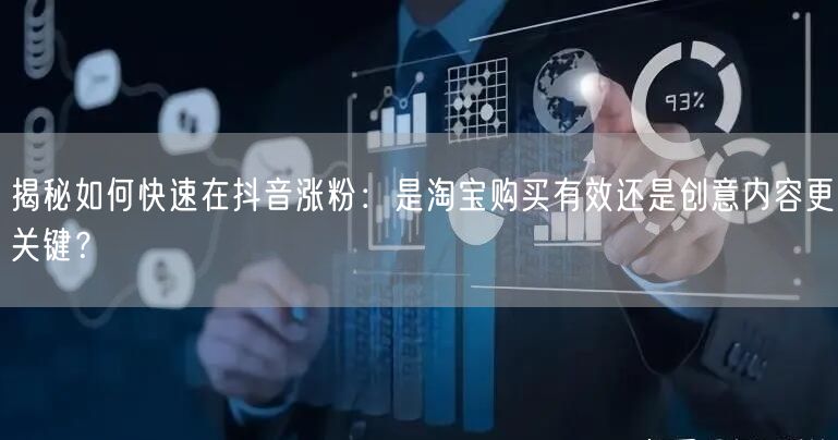 揭秘如何快速在抖音涨粉：是淘宝购买有效还是创意内容更关键？