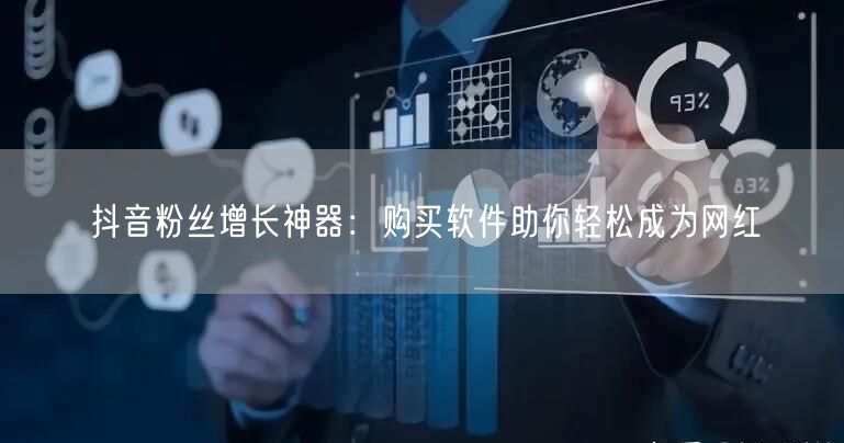抖音粉丝增长神器：购买软件助你轻松成为网红