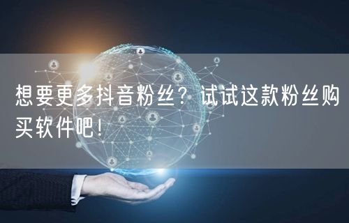 想要更多抖音粉丝？试试这款粉丝购买软件吧！