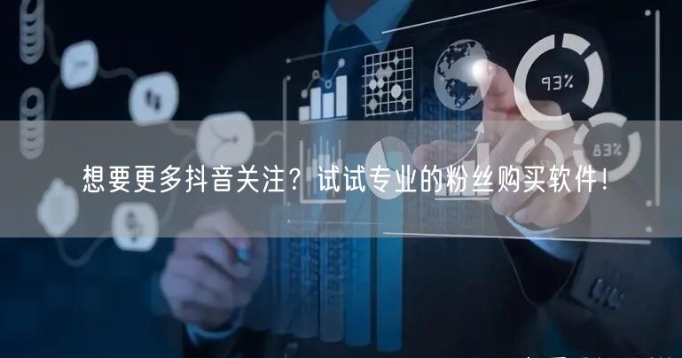 想要更多抖音关注？试试专业的粉丝购买软件！