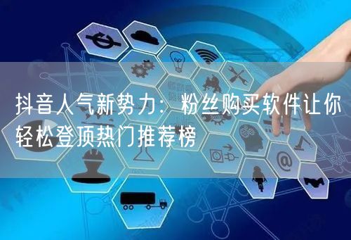 抖音人气新势力：粉丝购买软件让你轻松登顶热门推荐榜