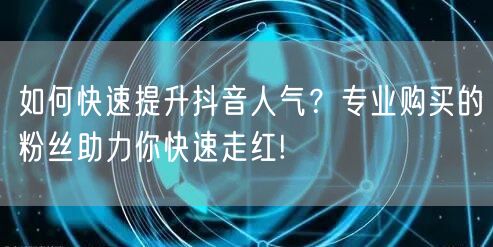 如何快速提升抖音人气？专业购买的粉丝助力你快速走红!