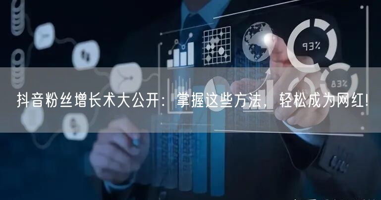 抖音粉丝增长术大公开：掌握这些方法，轻松成为网红!
