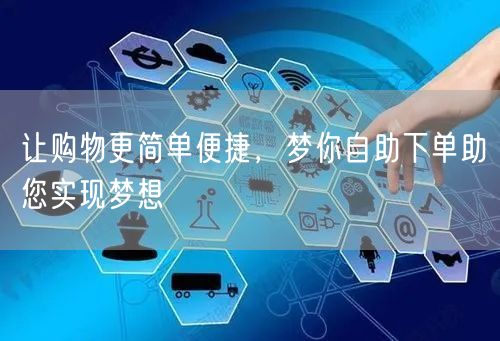 让购物更简单便捷，梦你自助下单助您实现梦想